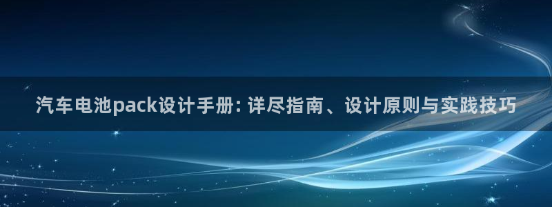 优发国际安卓版下载安装教程：汽车电池pack设计手册: 详尽指南、设计原则与实践技巧