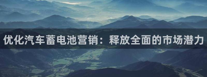 优发国际手机客户端官网下载：优化汽车蓄电池营销：释放全面的市场潜力